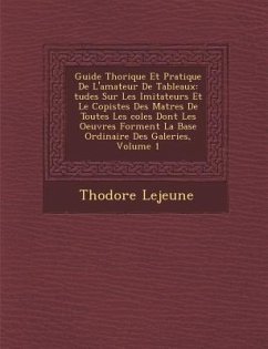 Guide Th Orique Et Pratique de L'Amateur de Tableaux: Tudes Sur Les Imitateurs Et Le Copistes Des Ma Tres de Toutes Les Coles Dont Les Oeuvres Forment - Lejeune, Th Odore