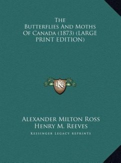 The Butterflies And Moths Of Canada (1873) (LARGE PRINT EDITION) - Ross, Alexander Milton