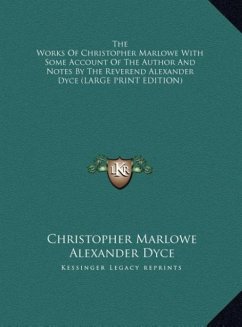 The Works Of Christopher Marlowe With Some Account Of The Author And Notes By The Reverend Alexander Dyce (LARGE PRINT EDITION)