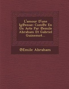 L'amour D'une Ig℗enue: Com℗e En Un Acte Par ℗emile Abraham Et Gabriel Guinemot... - Abraham, &