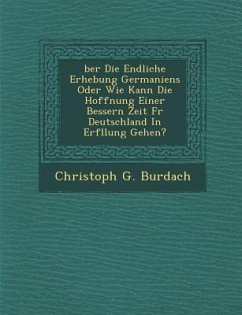 Ber Die Endliche Erhebung Germaniens Oder Wie Kann Die Hoffnung Einer Bessern Zeit F R Deutschland in Erf Llung Gehen? - Burdach, Christoph G.