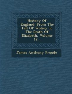 History Of England: From The Fall Of Wolsey To The Death Of Elizabeth, Volume 12... - Froude, James Anthony
