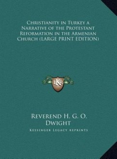 Christianity in Turkey a Narrative of the Protestant Reformation in the Armenian Church (LARGE PRINT EDITION) - Dwight, Reverend H. G. O.