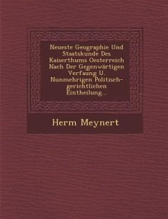 Neueste Geographie Und Staatskunde Des Kaiserthums Oesterreich Nach Der Gegenwärtigen Verfau︣ng U. Nunmehrigen Politisch-gerichtlichen Eintheil - Meynert, Herm