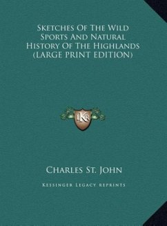 Sketches Of The Wild Sports And Natural History Of The Highlands (LARGE PRINT EDITION) - St. John, Charles