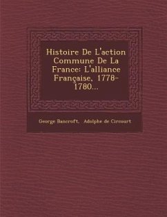 Histoire de L'Action Commune de la France: L'Alliance Francaise, 1778-1780... - Bancroft, George