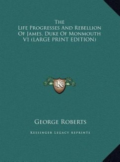 The Life Progresses And Rebellion Of James, Duke Of Monmouth V1 (LARGE PRINT EDITION)