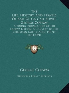 The Life, History, And Travels Of Kah-Ge-Ga-Gah-Bowh, George Copway - Copway, George