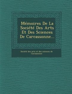 Memoires de La Societe Des Arts Et Des Sciences de Carcassonne...