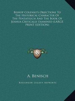 Bishop Colenso's Objections To The Historical Character Of The Pentateuch And The Book Of Joshua Critically Examined (LARGE PRINT EDITION)