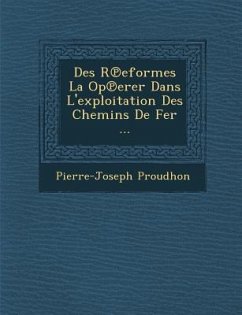 Des R Eformes La Op Erer Dans L'Exploitation Des Chemins de Fer ... - Proudhon, Pierre-Joseph