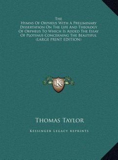 The Hymns Of Orpheus With A Preliminary Dissertation On The Life And Theology Of Orpheus To Which Is Added The Essay Of Plotinus Concerning The Beautiful (LARGE PRINT EDITION) - Taylor, Thomas