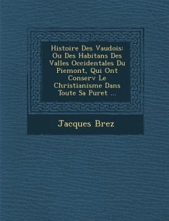 Histoire Des Vaudois: Ou Des Habitans Des Vall Es Occidentales Du Piemont, Qui Ont Conserv Le Christianisme Dans Toute Sa Puret ... - Brez, Jacques