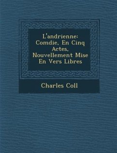 L'Andrienne: Com Die, En Cinq Actes, Nouvellement Mise En Vers Libres - Colle, Charles