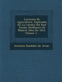 Lecciones de Agricultura, Explicadas En La Catedra del Real Jardin Bot Anico de Madrid a No de 1815, Volume 1...