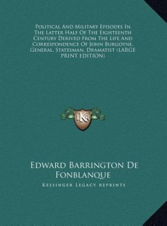 Political And Military Episodes In The Latter Half Of The Eighteenth Century Derived From The Life And Correspondence Of John Burgoyne, General, Statesman, Dramatist (LARGE PRINT EDITION)