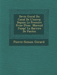 Devis G N Ral Du Canal de L'Ourcq: Depuis La Premi Re Prise D'Eau Mareuil Jusqu' La Barri Re de Pantin - Girard, Pierre-Simon