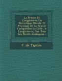 La France Et L'angleterre Ou Statistique Morale Et Physique De La France Compar&#8471;ee La Celle De L'angleterre, Sur Tous Les Points Analogues...