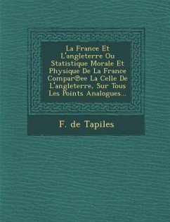 La France Et L'angleterre Ou Statistique Morale Et Physique De La France Compar℗ee La Celle De L'angleterre, Sur Tous Les Points Analogues... - Tapiles, F. De