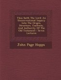 Thus Saith the Lord: An Unconventional Inquiry Into the Origin, Structure, Contents, and Authority of the Old Testament: Seven Lectures