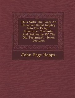Thus Saith the Lord: An Unconventional Inquiry Into the Origin, Structure, Contents, and Authority of the Old Testament: Seven Lectures - Hopps, John Page