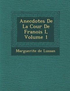 Anecdotes de La Cour de Fran OIS I, Volume 1 - Lussan, Marguerite De