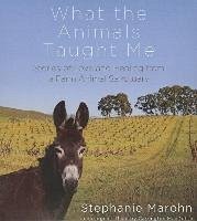 What the Animals Taught Me: Stories of Love and Healing from a Farm Animal Sanctuary - Marohn, Stephanie