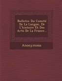 Bulletin Du Comite de La Langue, de L'Histoire Et Des Arts de La France...