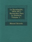 La Revolución, 1876-1877: Recuerdos Para La Historia, Volume 1...