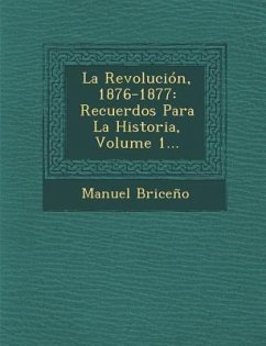 La Revolución, 1876-1877: Recuerdos Para La Historia, Volume 1... - Briceno, Manuel