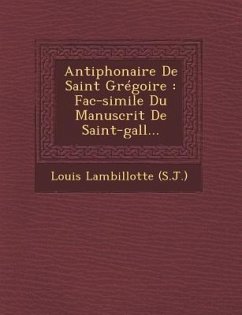 Antiphonaire de Saint Gregoire: Fac-Simile Du Manuscrit de Saint-Gall... - (S J. )., Louis Lambillotte