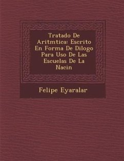 Tratado De Aritm�tica: Escrito En Forma De Di�logo Para Uso De Las Escuelas De La Naci�n - Eyaralar, Felipe