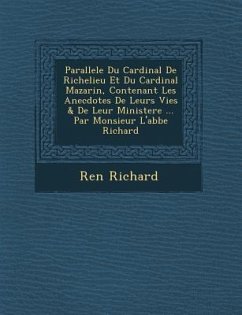 Parallele Du Cardinal de Richelieu Et Du Cardinal Mazarin, Contenant Les Anecdotes de Leurs Vies & de Leur Ministere ... Par Monsieur L'Abbe Richard - Richard, Ren