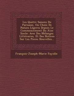 Les Quatre Saisons Du Parnasse, Ou Choix de Poesies Legeres Depuis Le Commencement Du Xixe Siecle: Avec Des Melanges Litteraires, Et Des Notices Sur L - Fayolle, Francois-Joseph-Marie