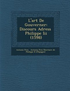 L'art De Gouverner: Discours Adress� � Philippe Iii (1598) - P&