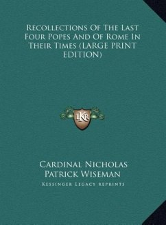 Recollections Of The Last Four Popes And Of Rome In Their Times (LARGE PRINT EDITION) - Wiseman, Cardinal Nicholas Patrick