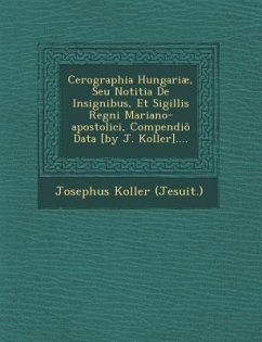 Cerographia Hungariae, Seu Notitia de Insignibus, Et Sigillis Regni Mariano-Apostolici, Compendio Data [By J. Koller].... - Koller, Josephus