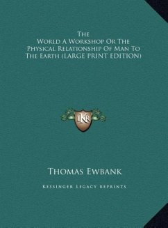 The World A Workshop Or The Physical Relationship Of Man To The Earth (LARGE PRINT EDITION) - Ewbank, Thomas