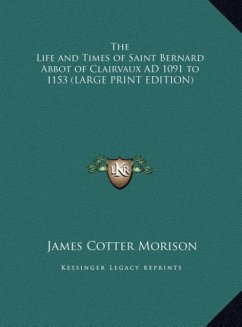 The Life and Times of Saint Bernard Abbot of Clairvaux AD 1091 to 1153 (LARGE PRINT EDITION) - Morison, James Cotter