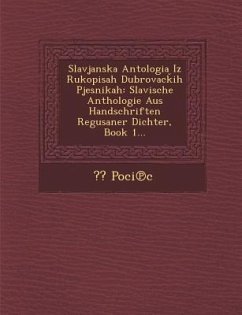 Slavjanska Antologia Iz Rukopisah Dubrovac Ih Pjesnikah: Slavische Anthologie Aus Handschriften Regusaner Dichter, Book 1... - Poci C.