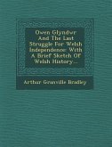 Owen Glyndwr and the Last Struggle for Welsh Independence: With a Brief Sketch of Welsh History...