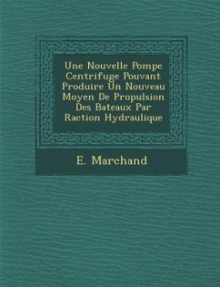 Une Nouvelle Pompe Centrifuge Pouvant Produire Un Nouveau Moyen de Propulsion Des Bateaux Par R Action Hydraulique - Marchand, E.