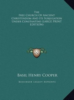 The Free Church Of Ancient Christendom And Its Subjugation Under Constantine (LARGE PRINT EDITION) - Cooper, Basil Henry