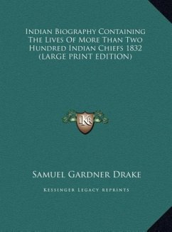 Indian Biography Containing The Lives Of More Than Two Hundred Indian Chiefs 1832 (LARGE PRINT EDITION) - Drake, Samuel Gardner