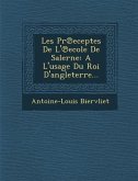 Les PR Eceptes de L' Ecole de Salerne: A L'Usage Du Roi D'Angleterre...