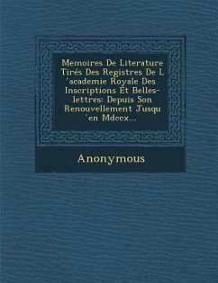 Memoires de Literature Tires Des Registres de L Academie Royale Des Inscriptions Et Belles-Lettres: Depuis Son Renouvellement Jusqu En MDCCX... - Anonymous