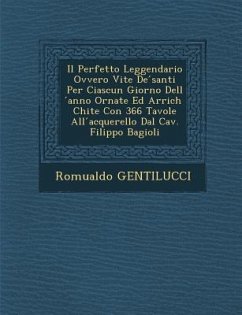 Il Perfetto Leggendario Ovvero Vite de Santi Per Ciascun Giorno Dell Anno Ornate Ed Arrich Chite Con 366 Tavole All Acquerello Dal Cav. Filippo Bagiol - Gentilucci, Romualdo