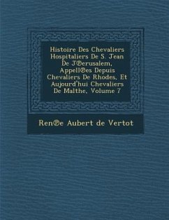 Histoire Des Chevaliers Hospitaliers de S. Jean de J Erusalem, Appell Es Depuis Chevaliers de Rhodes, Et Aujourd'hui Chevaliers de Malthe, Volume 7