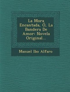 La Mora Encantada, Ó, La Bandera De Amor: Novela Original... - Alfaro, Manuel Ibo