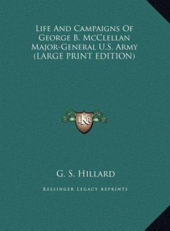Life And Campaigns Of George B. McClellan Major-General U.S. Army (LARGE PRINT EDITION) - Hillard, G. S.